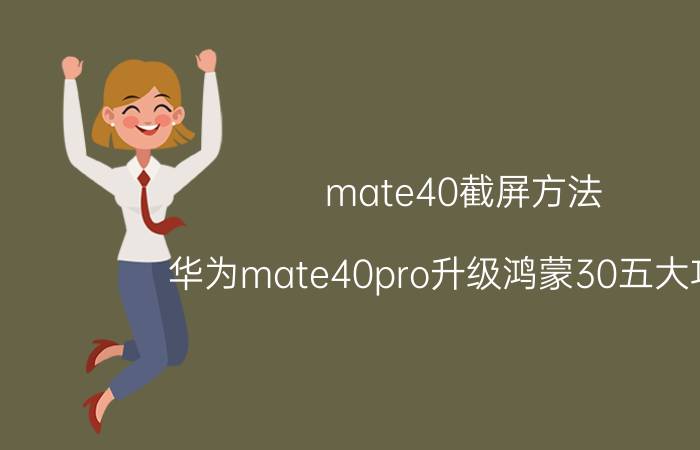 mate40截屏方法 华为mate40pro升级鸿蒙30五大功能？